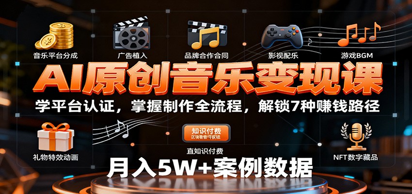 AI原创音乐变现课：学平台认证，掌握制作全流程，解锁7种赚钱路径-52项目站