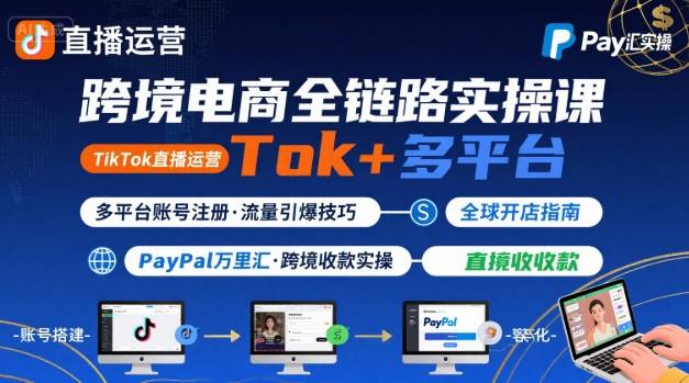 跨境电商线上课，TikTok 直播运营 + 多平台账号注册 + PayPal 万里汇实操教程-52项目站