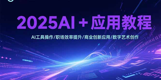 2025AI+应用教程,AI工具操作/职场效率提升/商业创新应用/数字艺术创作-52项目站
