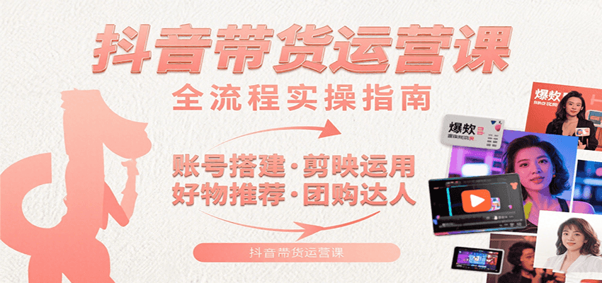 抖音带货运营课：含账号搭建、剪映运用、好物推荐、团购达人等内容，教你玩转抖音-52项目站