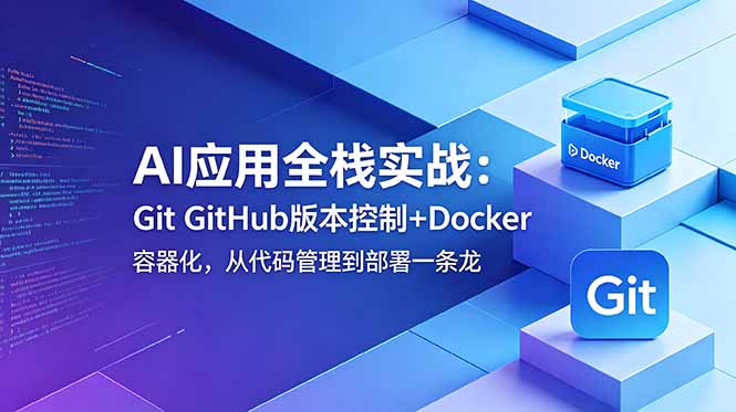 AI应用全栈实战:Git GitHub版本控制+Docker容器化,从代码管理到部署一条龙-52项目站