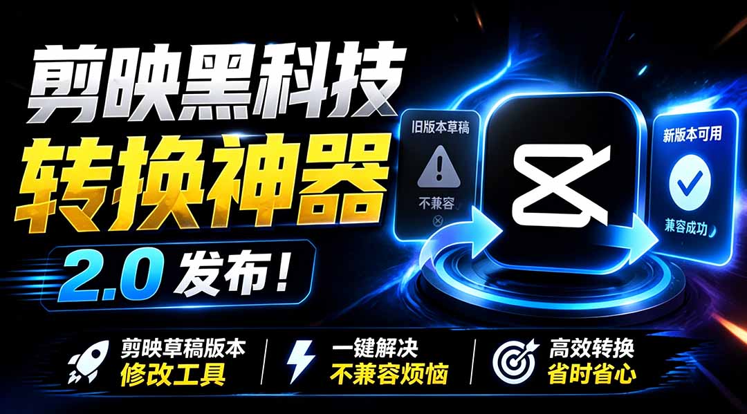 最新剪映黑科技转换神器 2.0 发布！剪映草稿版本修改工具 ，一键解决剪映草稿不兼容烦恼，完全免费-52项目站