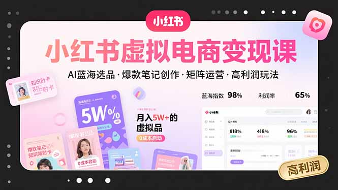 小红书虚拟电商变现课，AI蓝海选品，爆款笔记创作，矩阵运营，高利润玩法-52项目站