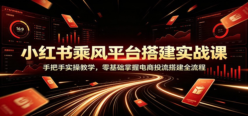 小红书乘风平台搭建实战课：手把手实操教学，零基础掌握电商投流搭建全流程-52项目站