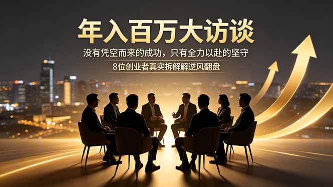 年入百万大访谈:没有凭空而来的成功,只有全力以赴的坚守,8位创业者真实拆解逆风翻盘路-52项目站