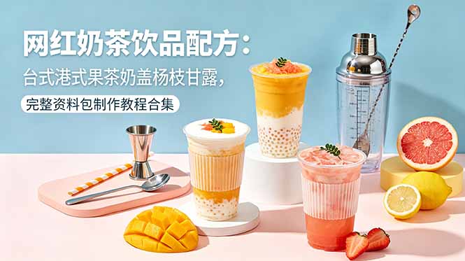 网红奶茶饮品配方：台式港式果茶奶盖杨枝甘露，完整资料包制作教程合集-52项目站