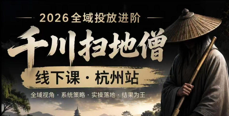 千川扫地僧2026抖音全域投放进阶课，少走弯路·快速起量·掌控增长，6月12-14号杭州线下课(更新)-52项目站