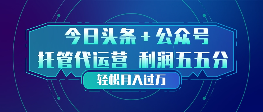 头条加公众号 托管代运营 利润分成模式 轻松月入过万-52项目站