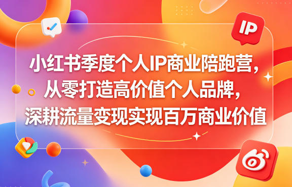 小红书季度个人IP商业陪跑营，从零打造高价值个人品牌，深耕流量变现实现百万商业价值-52项目站