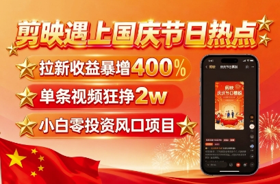 剪映遇上国庆热点,拉新收益暴增400%,单条视频狂挣2W+,无需剪辑基础,几分钟一条作品-52项目站