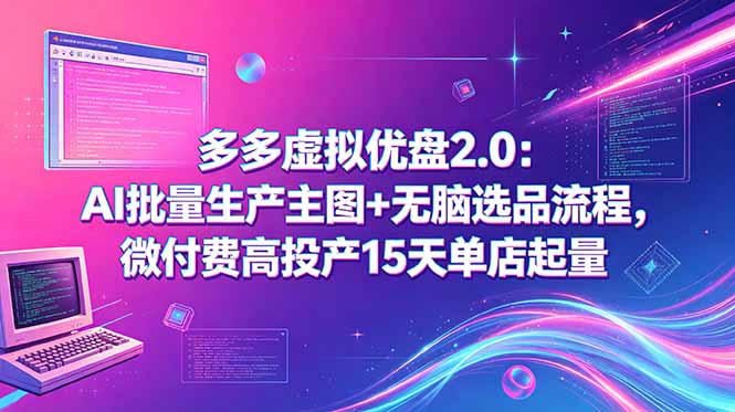 多多虚拟优盘2.0:AI批量生产主图+无脑选品流程,微付费高投产15天单店起量-52项目站