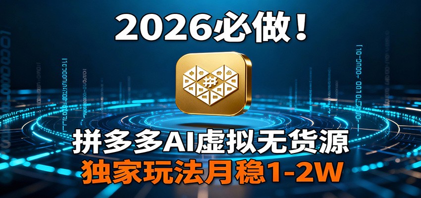 2026 必做！拼多多 AI 虚拟无货源，独家玩法月稳 1-2W-52项目站