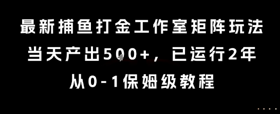 最新捕鱼打金工作室矩阵玩法,当天产出5张+,已运行2年,从0-1保姆级教程【揭秘】-52项目站