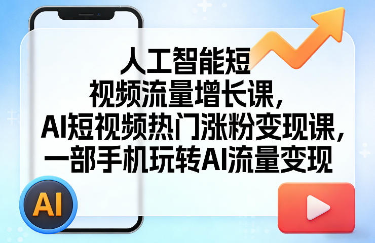 人工智能短视频流量增长课，AI短视频热门涨粉变现课，一部手机玩转AI流量变现-52项目站