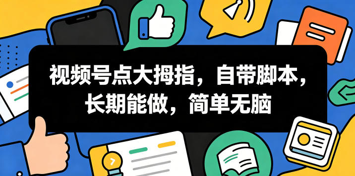视频号点大拇指,自带脚本,长期能做,简单无脑【揭秘】-52项目站