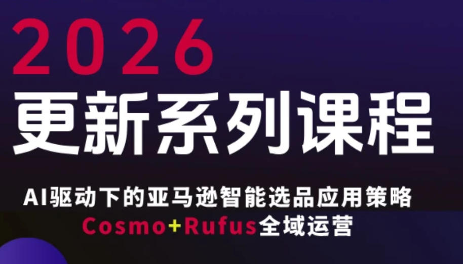 跨境亚马逊FBA系统课程，AI驱动下的亚马逊智能选品应用策略Cosmo+Rufus全域运营(更新26年3月)-52项目站