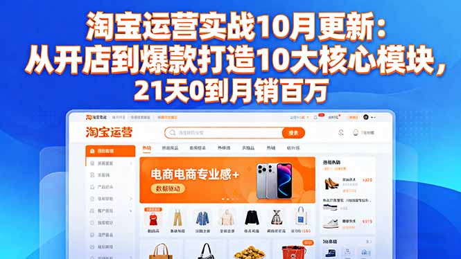 淘宝运营实战10月更新：从开店到爆款打造10大核心模块，21天0到月销百万-52项目站