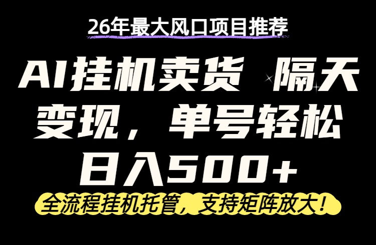 26年最新AI挂机卖货,隔天出收益,单账号轻松日入500+-52项目站