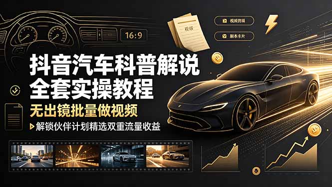 抖音汽车科普解说全套实操教程,无出镜批量做视频,解锁伙伴计划精选双重流量收益-52项目站