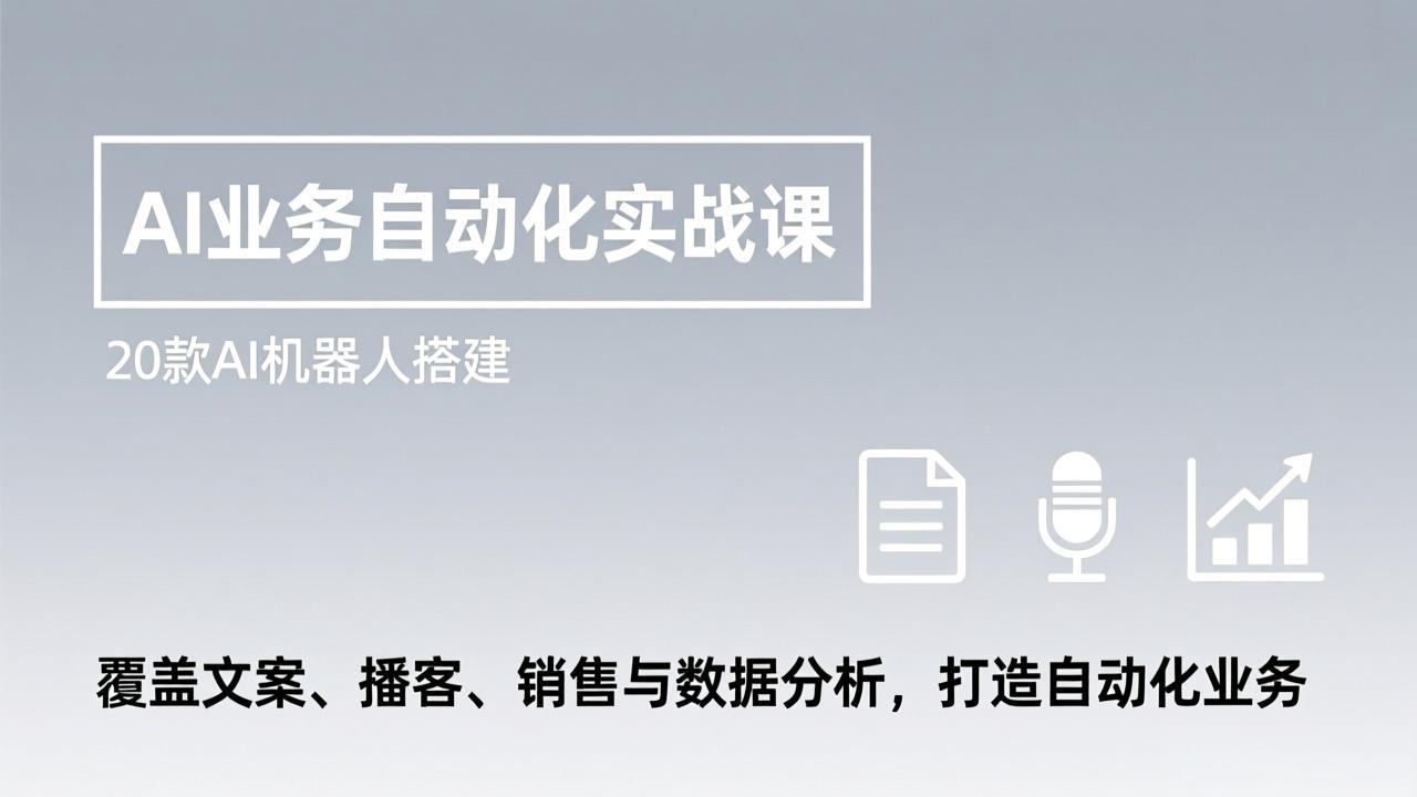 AI业务自动化实战课，20款AI机器人搭建，覆盖文案、播客、销售与数据分析，打造自动化业务-52项目站