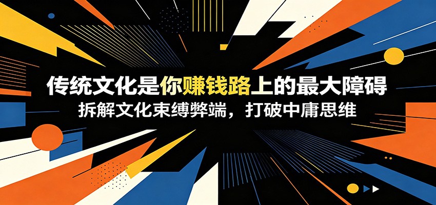付费文章:《传统文化是你赚钱路上的最大障碍》拆解文化束缚弊端,打破中庸思维-52项目站