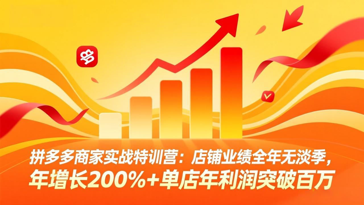 拼多多商家实战特训营：店铺业绩全年无淡季，年增长200%+单店年利润突破百万(26年4月2日更新-52项目站