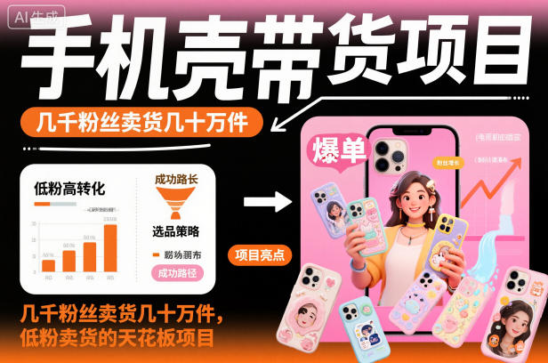 手机壳带货项目,几千粉丝卖货几十万件,短视频低粉卖货的天花板项目-52项目站