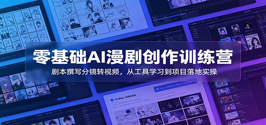 零基础AI漫剧创作训练营：剧本撰写分镜转视频，从工具学习到项目落地实操-52项目站