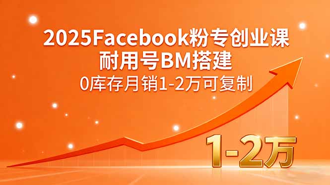 2025Facebook粉专创业课，耐用号BM搭建，0库存月销1-2万可复制-52项目站